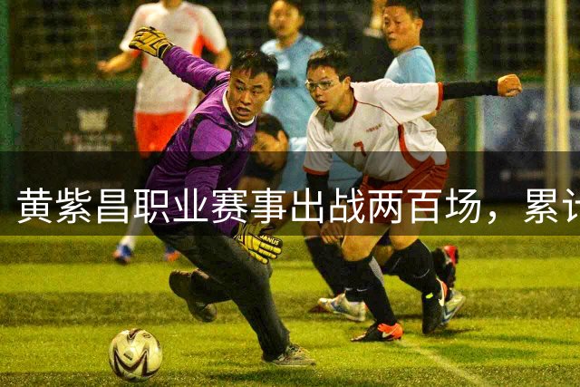 黄紫昌职业赛事出战两百场，累计打入28球